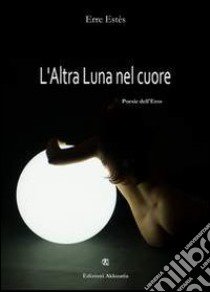 L'altra luna nel cuore. Poesie dell'eros libro di Estès Erre