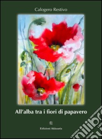 All'alba tra i fiori di papavero libro di Restivo Calogero