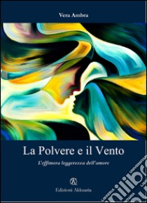 La polvere e il vento. L'effimera leggerezza dell'amore libro di Ambra Vera