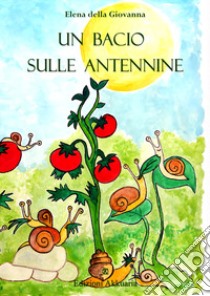 Un bacio sulle antennine libro di Della Giovanna Elena