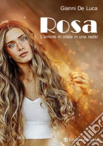 Rosa. L'amore sulle ali di una radio libro di De Luca Gianni