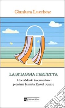 La spiaggia perfetta. Liberamente in cammino: prossima fermata Russell Square libro di Lucchese Gianluca