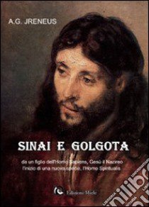 Sinai e Golgota da un figlio dell'homo sapiens, Gesù il nazireo l'inizio di una nuova specie, l'homo spiritualis libro di Jreneus Antonio G.