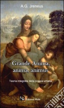 Grande anima, anima, animus. Teoria integrata della coppia umana libro di Jreneus Antonio G.