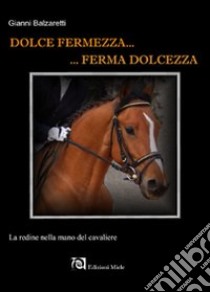 Dolce fermezza... Ferma dolcezza. La redine nella mano del cavaliere libro di Balzaretti Gianni