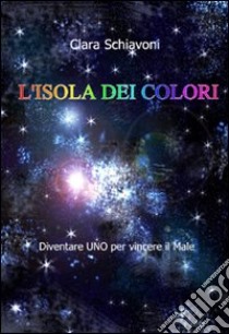 L'isola dei colori. Diventare uno per vincere il male libro di Schiavoni Clara