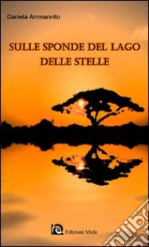 Sulle sponde del lago delle stelle. Una storia d'amore toccante e delicata nel caldo cuore dell'Africa libro di Ammannito Daniela