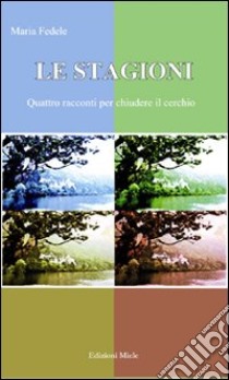 Le stagioni. Quattro racconti per chiudere il cerchio libro di Fedele Maria