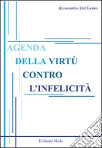 Agenda della virtù contro l'infelicità. L'antica ironia sulla fine del presente libro di Del Genio Alessandro