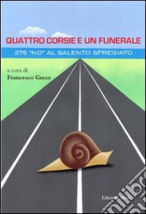 Quattro corsie e un funerale. 275 «no» al Salento sfregiato libro di Greco F. (cur.)