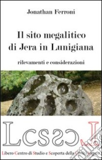 Il sito megalitico di Jera in Lunigiana. Rilievi e considerazioni libro di Ferroni Jonathan