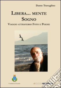 Libera... mente sogno. Viaggio attraverso foto e poesie libro di Travaglino Dante