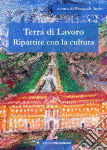 Terra di lavoro. Ripartire con la cultura libro di Iorio P. (cur.)