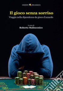 Il gioco senza sorriso. Viaggio nella dipendenza da gioco d'azzardo libro di Malinconico Roberto