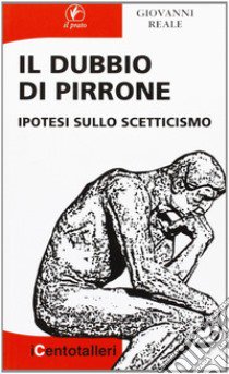 Il dubbio di Pirrone. Ipotesi sullo scetticismo libro di Reale Giovanni