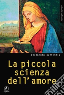 La piccola scienza dell'amore. Ad Alessandro Biral libro di Battistin Filiberto