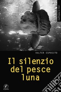 Il silenzio del pesce luna libro di Esposito Valter