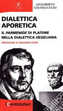 Dialettica aporetica. Il Parmenide di Platone nella dialettica hegeliana libro di Coltelluccio Adalberto