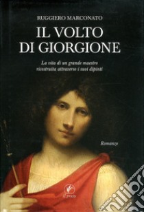 Il volto di Giorgione. La vita di un grande maestro ricostruita attraverso i suoi dipinti. Ediz. illustrata libro di Marconato Ruggiero