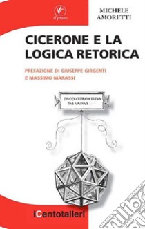 Cicerone e la logica retorica libro di Amoretti Michele