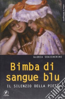 Bimba di sangue blu. IL silenzio della pietà libro di Svaicherini Gloria