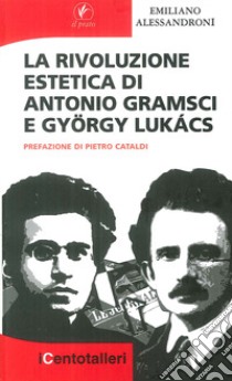 La rivoluzione estetica di Antonio Gramsci e György Lukács libro di Alessandroni Emiliano