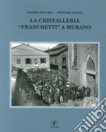 La cristalleria «Franchetti» a Murano. Ediz. illustrata libro di Zecchin Sandro; Zaniol Vettore