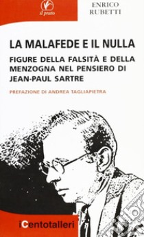 La malafede e il nulla. Figure della falsità e della menzogna nel pensiero di Jean-Paul Sartre libro di Rubetti Enrico