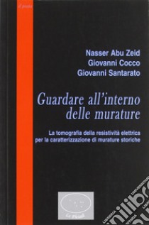 Guardare all'interno delle murature. La tomografia della resistività elettrica per la caratterizzazione di murature storiche libro di Abu Zeid Nasser; Cocco Giovanni; Santarato Giovanni