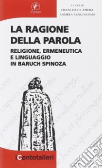 La ragione della parola. Religione, ermeneutica e linguaggio in Baruch Spinoza libro di Camera F. (cur.); Sangiacomo A. (cur.)