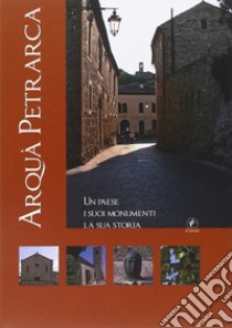 Arquà Petrarca. Un paese, i suoi monumenti, la sua storia libro