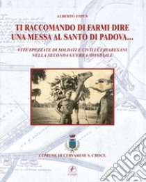 Ti raccomando di farmi dire una messa al Santo di Padova... Vita spezzate di soldati e civili cervaresani nella seconda guerra mondiale libro di Esperi Alberto