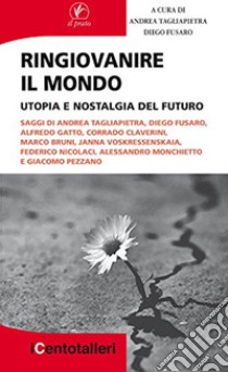 Ringiovanire il mondo. Utopia e nostalgia del futuro libro di Tagliapietra A. (cur.); Fusaro D. (cur.)