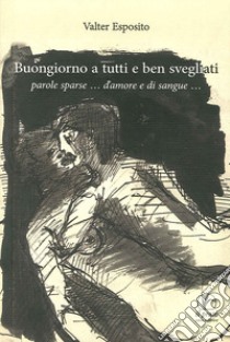 Buongiorno a tutti e ben svegliati. Parole sparse... d'amore e di sangue... libro di Esposito Valter