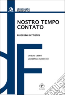 Nostro tempo contato. La felice libertà. La morte di un maestro libro di Battistin Filiberto