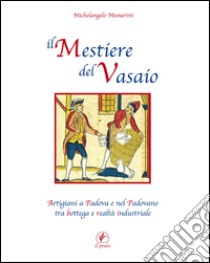 Il mestiere del vasaio. Artigiani a Padova e nel padovano tra bottega e realtà industriale libro di Munarini Michelangelo