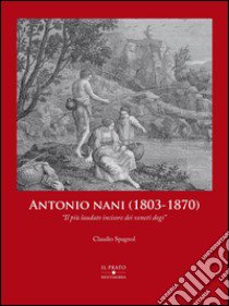 Antonio Nani (1803-1870). «Il più laudato incisore dei veneti dogi». Ediz. illustrata libro di Spagnol Claudio