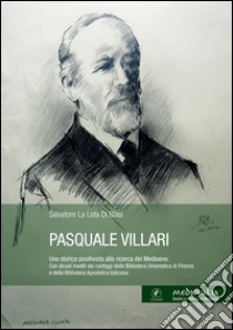 Pasquale Villari. Uno storico positivista alla ricerca del Medioevo. di libro di La Lota Di Blasi Salvatore