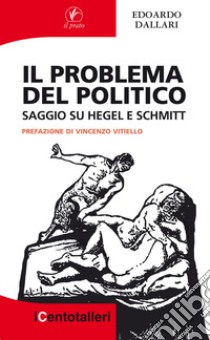 Il problema del politico. Saggio su Hegel e Schmitt libro di Dallari Edoardo