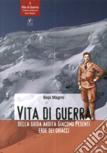 Vita di guerra della guida ardita Giacomo Pesenti eroe dei ghiacci libro di Magrin Bepi