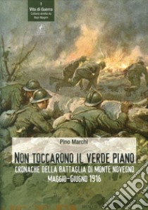 Non toccarono il verde piano. Cronache della battaglia di Monte Novegno maggio-giugno 1916 libro di Marchi Pino