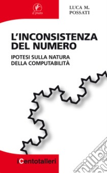 L'inconsistenza del numero. Ipotesi sulla natura della computabilità  libro di Possati Luca M.