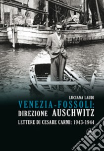 Venezia-Fossoli: direzione Auschwitz. Lettere di Cesare Carmi: 1943-1944 libro di Laudi Luciana