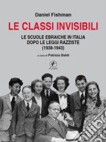 Le classi invisibili. Le scuole ebraiche in Italia dopo le leggi razziste (1938-1943) libro di Fishman Daniel; Baldi P. (cur.)