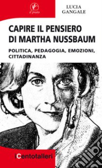 Capire il pensiero di Martha Nussbaum. Politica, pedagogia, emozioni, cittadinanza libro di Gangale Lucia