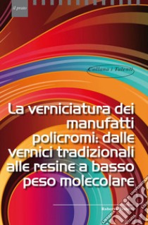 La verniciatura dei manufatti policromi: dalle vernici tradizionali alle resine a basso peso molecolare libro di Bestetti Roberto