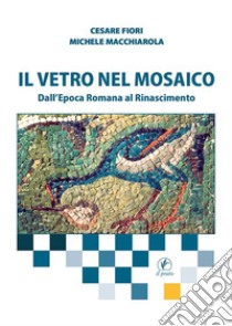 Il vetro nel mosaico. Dall'epoca romana al Rinascimento libro di Fiori Cesare; Macchiarola Michele