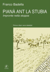 Pianà ant la stubia. Impronte nella stoppia libro di Badella Franco