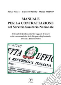 Manuale per la Contrattazione nel Servizio Sanitario Nazionale. Le tematiche fondamentali del rapporto di lavoro nella contrattualistica della dirigenza professionale, tecnica e amministrativa libro di Alessi Renzo; Ferro Giovanni; Rizzato Marco