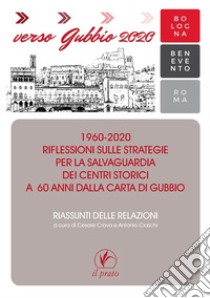 Verso Gubbio 2020. 1960-2020. Riflessioni sulle strategie per la salvaguardia dei centri storici a 60 anni dalla Carta di Gubbio. Riassunti delle relazioni libro di Crova C. (cur.); Ciaschi A. (cur.)